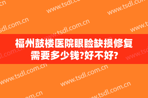 福州鼓楼医院眼睑缺损修复需要多少钱?好不好?