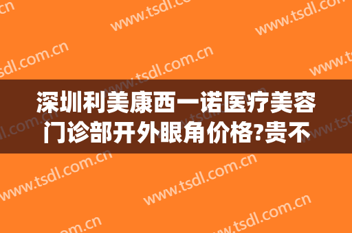 深圳利美康西一诺医疗美容门诊部开外眼角价格?贵不贵?(深圳市玛利诺医疗美容)