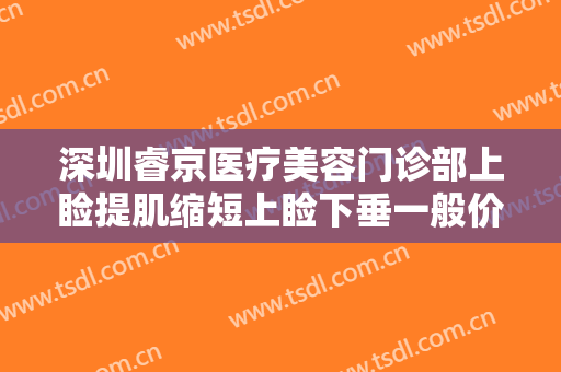 深圳睿京医疗美容门诊部上睑提肌缩短上睑下垂一般价位是多少钱?贵不贵?