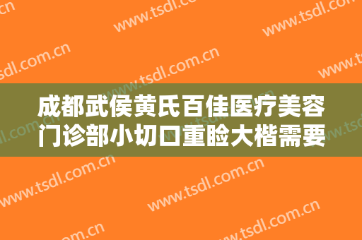 成都武侯黄氏百佳医疗美容门诊部小切口重睑大楷需要多少费用?靠谱吗?