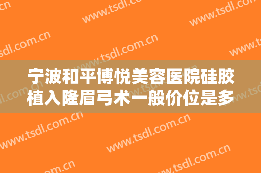 宁波和平博悦美容医院硅胶植入隆眉弓术一般价位是多少费用?效果怎么样?