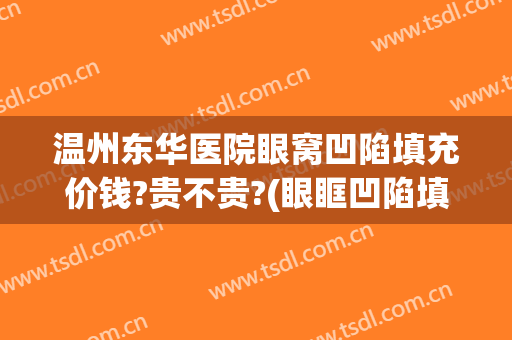 温州东华医院眼窝凹陷填充价钱?贵不贵?(眼眶凹陷填充多少钱)