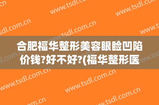 合肥福华整形美容眼睑凹陷价钱?好不好?(福华整形医疗美容医院怎么样)