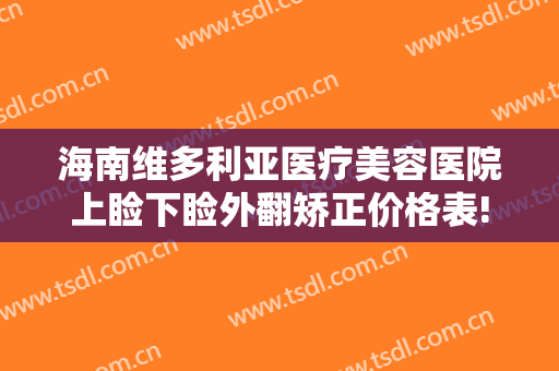 海南维多利亚医疗美容医院上睑下睑外翻矫正价格表!好不好?