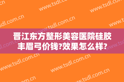 晋江东方整形美容医院硅胶丰眉弓价钱?效果怎么样?