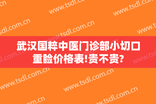 武汉国粹中医门诊部小切口重睑价格表!贵不贵?