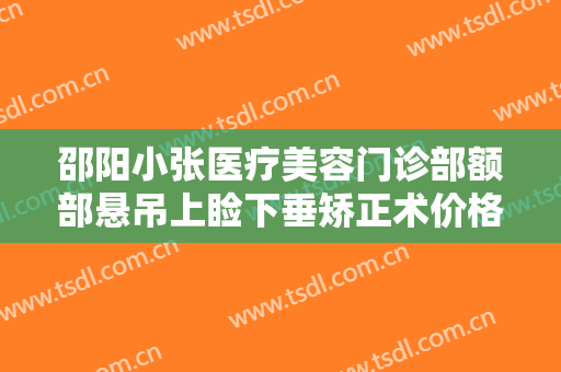 邵阳小张医疗美容门诊部额部悬吊上睑下垂矫正术价格表!好不好?
