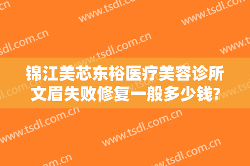 锦江美芯东裕医疗美容诊所文眉失败修复一般多少钱?贵不贵?