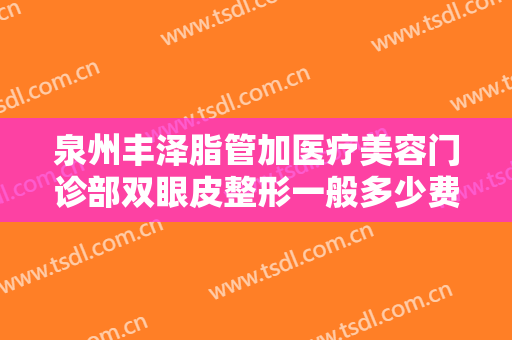 泉州丰泽脂管加医疗美容门诊部双眼皮整形一般多少费用?需要多久恢复?