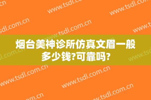 烟台美神诊所仿真文眉一般多少钱?可靠吗?