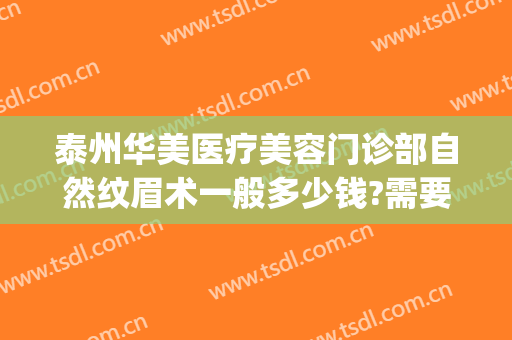 泰州华美医疗美容门诊部自然纹眉术一般多少钱?需要多久恢复?(华美整形美容医院纹眉)