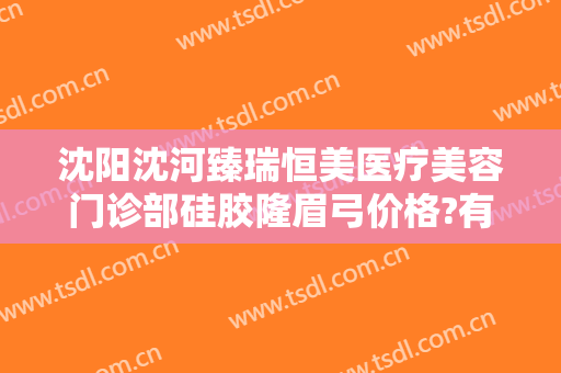 沈阳沈河臻瑞恒美医疗美容门诊部硅胶隆眉弓价格?有哪些优势?