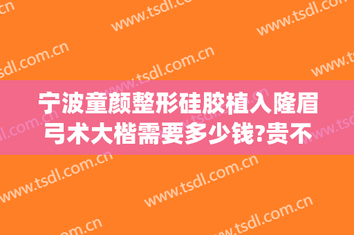 宁波童颜整形硅胶植入隆眉弓术大楷需要多少钱?贵不贵?(宁波童颜整形美容医院的手术好吗)