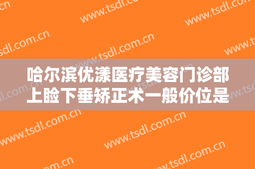 哈尔滨优漾医疗美容门诊部上睑下垂矫正术一般价位是多少?有哪些优势?