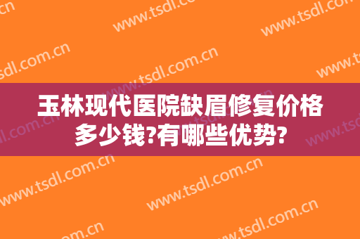 玉林现代医院缺眉修复价格多少钱?有哪些优势?