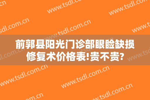 前郭县阳光门诊部眼睑缺损修复术价格表!贵不贵?