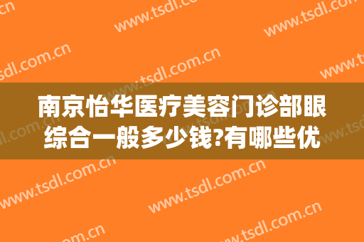 南京怡华医疗美容门诊部眼综合一般多少钱?有哪些优势?(南京怡华整形医院地址)