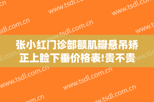 张小红门诊部额肌瓣悬吊矫正上睑下垂价格表!贵不贵?(上睑下垂额肌瓣悬吊术)