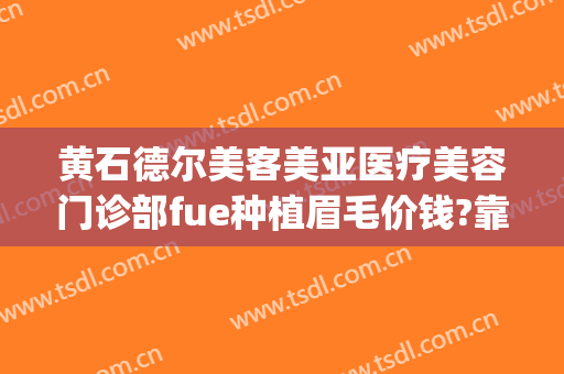 黄石德尔美客美亚医疗美容门诊部fue种植眉毛价钱?靠谱吗?(verilog读取十进制txt文件)