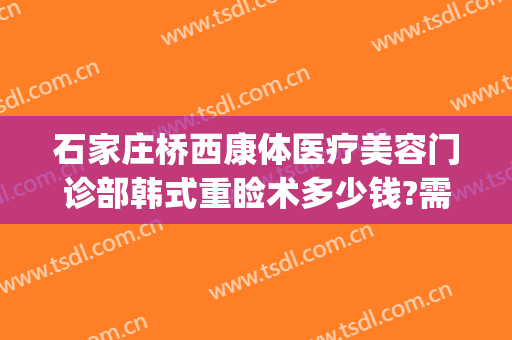 石家庄桥西康体医疗美容门诊部韩式重睑术多少钱?需要多久恢复?(石家庄桥西康体医疗美容门诊部专家)