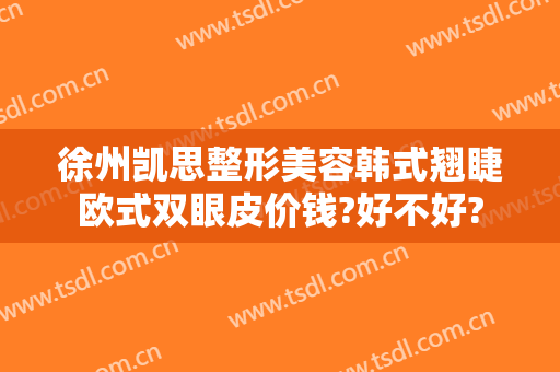 徐州凯思整形美容韩式翘睫欧式双眼皮价钱?好不好?