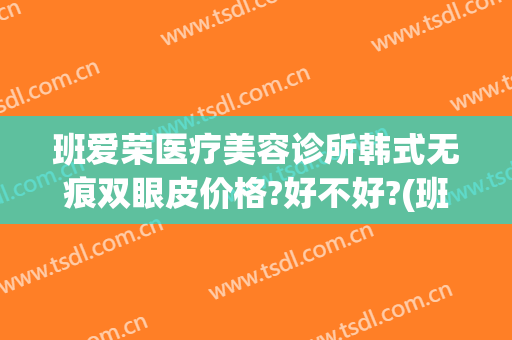 班爱荣医疗美容诊所韩式无痕双眼皮价格?好不好?(班爱荣做的双眼皮)