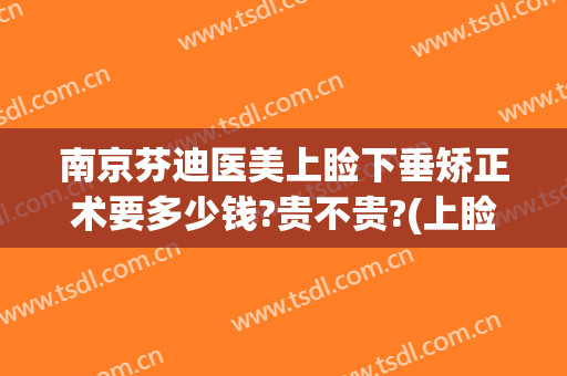 南京芬迪医美上睑下垂矫正术要多少钱?贵不贵?(上睑下垂手术费多少)