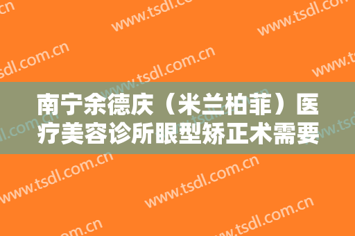 南宁余德庆（米兰柏菲）医疗美容诊所眼型矫正术需要多少钱?贵不贵?