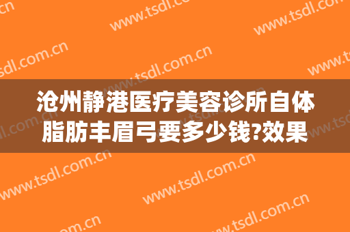 沧州静港医疗美容诊所自体脂肪丰眉弓要多少钱?效果怎么样?(沧州静港美容医院)