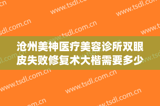 沧州美神医疗美容诊所双眼皮失败修复术大楷需要多少钱?贵不贵?(沧州美神做双眼皮好么)