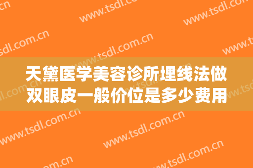 天黛医学美容诊所埋线法做双眼皮一般价位是多少费用?怎么样?(美容院做埋线双眼皮)