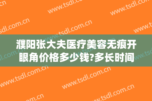 濮阳张大夫医疗美容无痕开眼角价格多少钱?多长时间恢复?(濮阳张大夫整形地址)