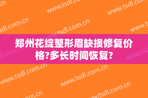郑州花绽整形眉缺损修复价格?多长时间恢复?