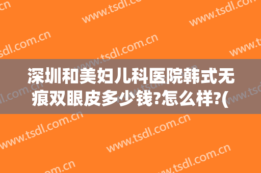 深圳和美妇儿科医院韩式无痕双眼皮多少钱?怎么样?(深圳割双眼皮的医院)