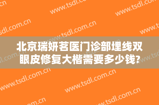 北京瑞妍茗医门诊部埋线双眼皮修复大楷需要多少钱?怎么样?