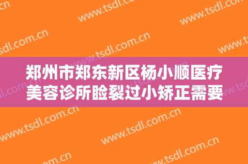 郑州市郑东新区杨小顺医疗美容诊所睑裂过小矫正需要多少费用?可靠吗?