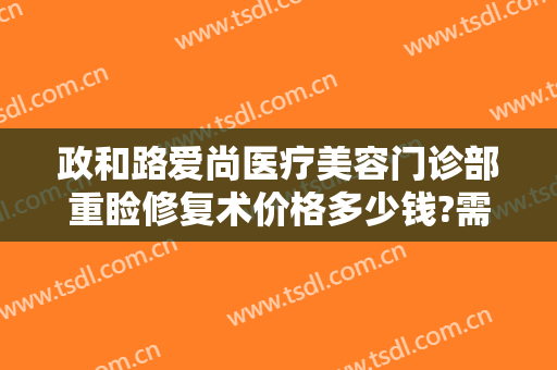 政和路爱尚医疗美容门诊部重睑修复术价格多少钱?需要多久恢复?