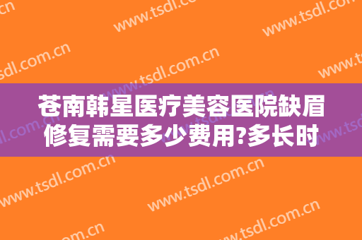 苍南韩星医疗美容医院缺眉修复需要多少费用?多长时间恢复?