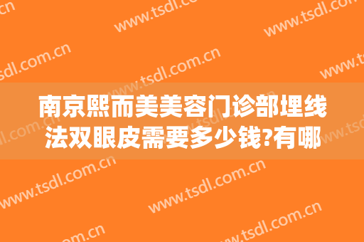 南京熙而美美容门诊部埋线法双眼皮需要多少钱?有哪些优势?(南京埋线双眼皮价格)
