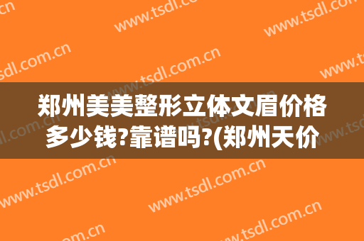 郑州美美整形立体文眉价格多少钱?靠谱吗?(郑州天价眉毛)