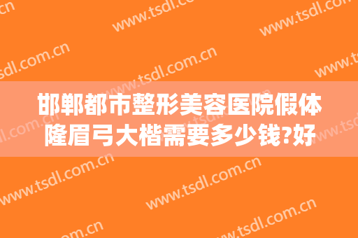 邯郸都市整形美容医院假体隆眉弓大楷需要多少钱?好不好?(河北邯郸整形医院)