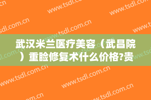 武汉米兰医疗美容（武昌院）重睑修复术什么价格?贵不贵?(武汉米兰整形医院)