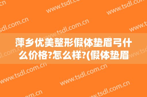 萍乡优美整形假体垫眉弓什么价格?怎么样?(假体垫眉弓和玻尿酸哪个好)