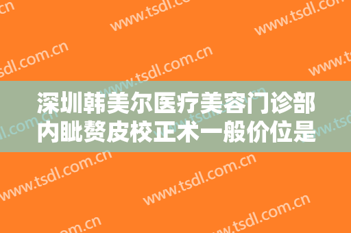 深圳韩美尔医疗美容门诊部内眦赘皮校正术一般价位是多少费用?好不好?