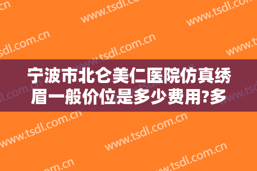 宁波市北仑美仁医院仿真绣眉一般价位是多少费用?多长时间恢复?