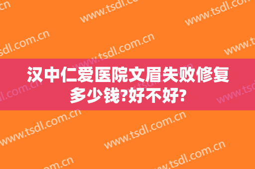 汉中仁爱医院文眉失败修复多少钱?好不好?