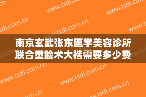 南京玄武张东医学美容诊所联合重睑术大楷需要多少费用?怎么样?