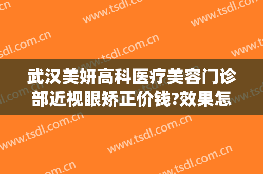 武汉美妍高科医疗美容门诊部近视眼矫正价钱?效果怎么样?(武汉美妍高科医疗美容医院)