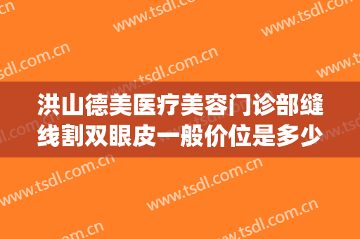 洪山德美医疗美容门诊部缝线割双眼皮一般价位是多少?贵不贵?(武汉洪山德美医疗美容怎么样)