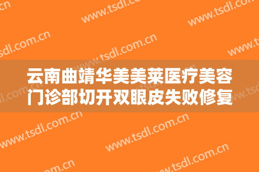云南曲靖华美美莱医疗美容门诊部切开双眼皮失败修复什么价格?好不好?